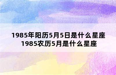 1985年阳历5月5日是什么星座 1985农历5月是什么星座